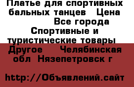 Платье для спортивных- бальных танцев › Цена ­ 20 000 - Все города Спортивные и туристические товары » Другое   . Челябинская обл.,Нязепетровск г.